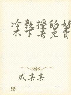 冷教授的好大坐不下去免费