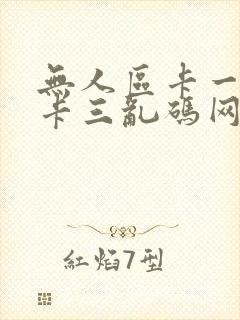 无人区卡一卡二卡三乱码网站