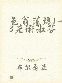 色翁荡熄1—13老卫淑芬