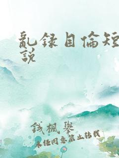 乱录目伦短篇小说