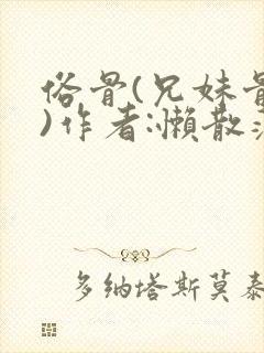 俗骨(兄妹骨科)作者:懒散蒲公英