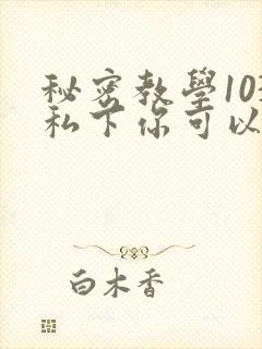 秘密教学103私下你可以随意