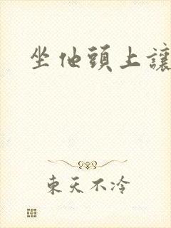 坐他头上让他口