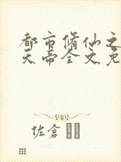 都市修仙之万古天帝全文免费阅读