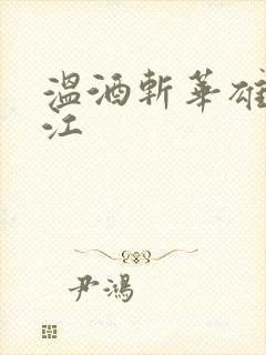 温酒斩华雄黑龙江