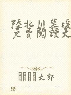 陆北川慕暖全文免费阅读大结局