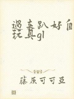 过来趴好自己选玩具gl