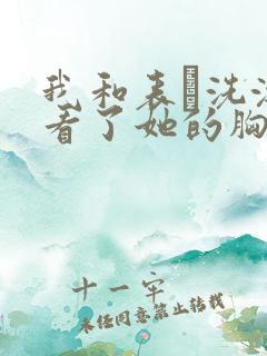 我和表妺洗澡我看了她的胸