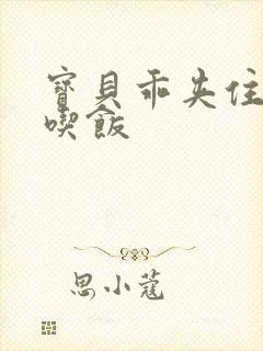 宝贝乖夹住了去吃饭