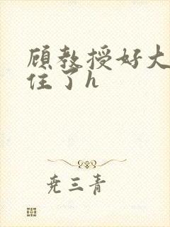 顾教授好大含不住了h