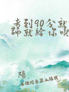 考到90分就老师就给你吃