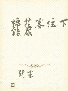 棉花塞住下面不能尿