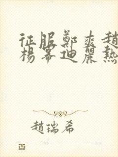 征服郑爽赵丽颖杨幂迪丽热巴