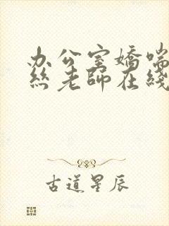 办公室娇喘的白丝老师在线看