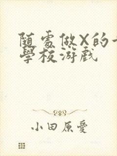 随处做X的世界学校游戏