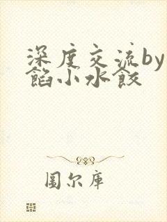 深度交流by肉馅小水饺