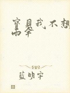 宝贝我不想带小雨伞