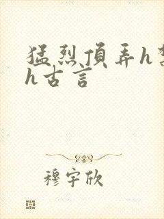 猛烈顶弄h禁欲h古言