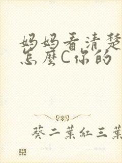 妈妈看清楚我是怎么C你的