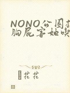 NONO公园揉胸屁害她吃安眠药