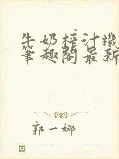 牛奶榨汁机po笔趣阁最新更新内容