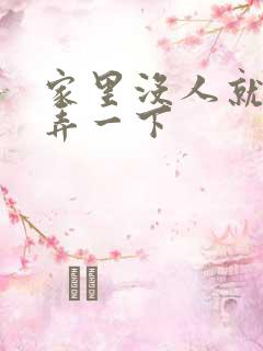 家里没人就让你弄一下