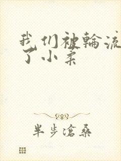 我们被轮流玩爽了小柔