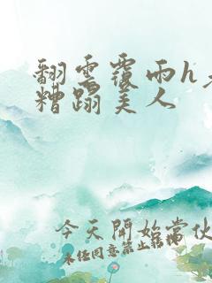 翻云覆雨h老头糟蹋美人