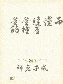 爸爸缓慢而有力的撞着