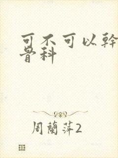 可不可以干湿你骨科