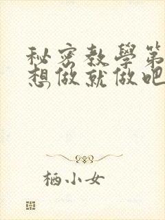 秘密教学第6话想做就做吧你懂的