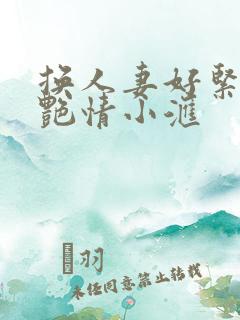 换人妻好紧4P艳情小汇