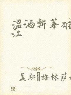 温酒斩华雄黑龙江