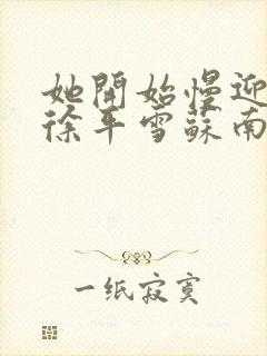 她开始慢迎迎合徐平雪苏南风