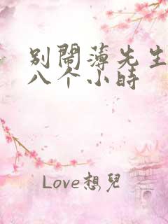 别闹薄先生做了八个小时