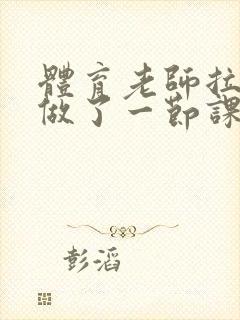 体育老师拉着我做了一节课