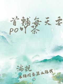 首辅每天要不够po吖茶