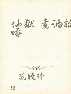 仙狱 煮酒论咖啡