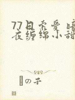 77日索爱 暗夜缠绵小甜心