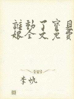 谁动了宝贝的嫡娘全文免费阅读