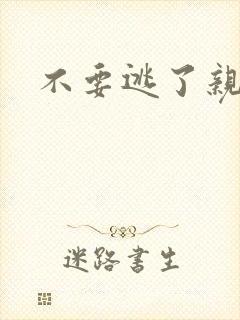 不要逃了亲爱的