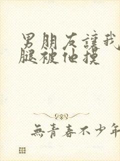 男朋友让我打开腿被他摸