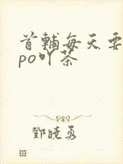 首辅每天要不够po吖茶