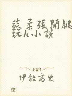 苏柔张开腿任人玩h小说