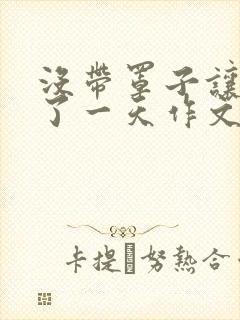 没带罩子让他C了一天作文