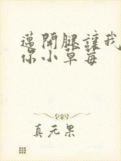 迈开腿让我看看你小草莓