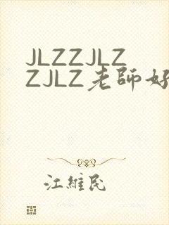 JLZZJLZZJLZ老师好多的水