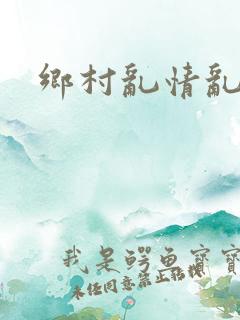 乡村乱情乱睡小