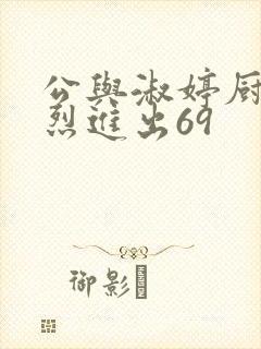 公与淑婷厨房猛烈进出69