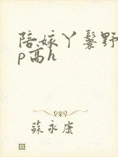 陪嫁丫鬟野外np高h